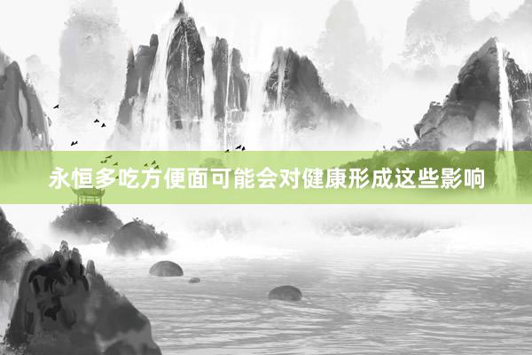 永恒多吃方便面可能会对健康形成这些影响